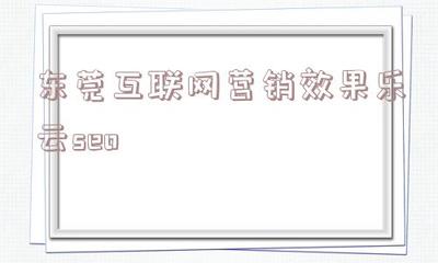 包含東莞互聯(lián)網(wǎng)營銷效果樂云seo的詞條